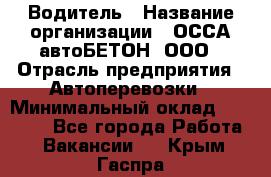 Водитель › Название организации ­ ОССА-автоБЕТОН, ООО › Отрасль предприятия ­ Автоперевозки › Минимальный оклад ­ 40 000 - Все города Работа » Вакансии   . Крым,Гаспра